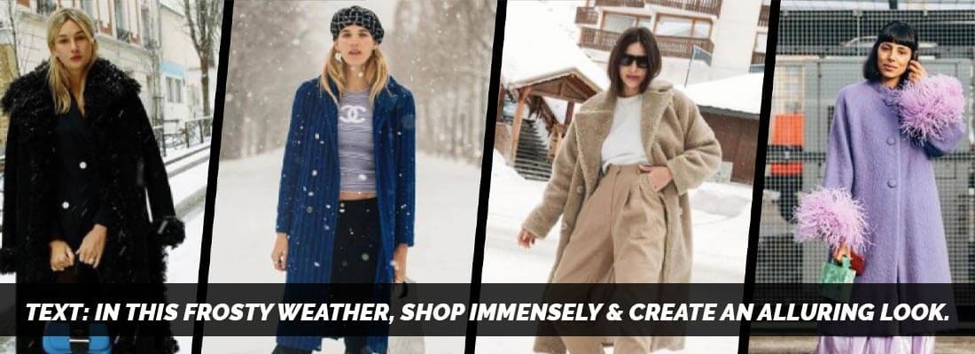 In this frosty weather, shop immensely & create an alluring look.